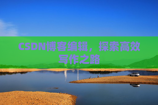 CSDN博客编辑，探索高效写作之路
